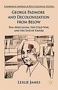 George Padmore and Decolonization from Below : Pan-Africanism, the Cold War, and the End of Empire (Paperback)