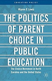 The Politics of Parent Choice in Public Education : The Choice Movement in North Carolina and the United States (Paperback)
