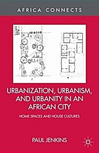 Urbanization, Urbanism, and Urbanity in an African City : Home Spaces and House Cultures (Paperback)