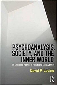 Psychoanalysis, Society, and the Inner World : Embedded Meaning in Politics and Social Conflict (Paperback)