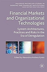 Financial Markets and Organizational Technologies : System Architectures, Practices and Risks in the Era of Deregulation (Paperback)