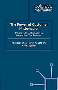 The Power of Customer Misbehavior : Drive Growth and Innovation by Learning from Your Customers (Paperback)