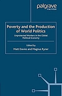 Poverty and the Production of World Politics : Unprotected Workers in the Global Political Economy (Paperback)