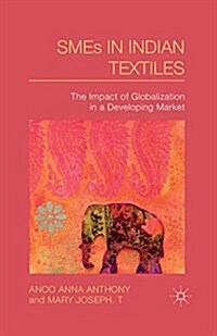 SMEs in Indian Textiles : The Impact of Globalization in a Developing Market (Paperback)