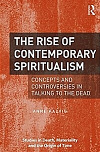 The Rise of Contemporary Spiritualism : Concepts and Controversies in Talking to the Dead (Hardcover)