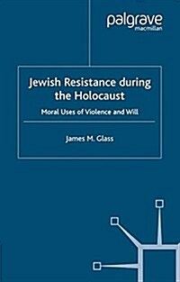 Jewish Resistance During the Holocaust : Moral Uses of Violence and Will (Paperback)