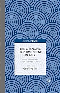 The Changing Maritime Scene in Asia : Rising Tensions and Future Strategic Stability (Paperback)