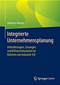 Integrierte Unternehmensplanung: Anforderungen, L?ungen Und Echtzeitsimulation Im Rahmen Von Industrie 4.0 (Paperback, 1. Aufl. 2017)
