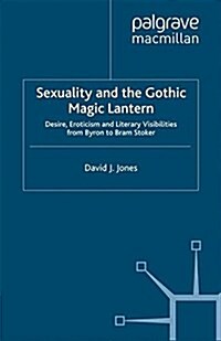 Sexuality and the Gothic Magic Lantern : Desire, Eroticism and Literary Visibilities from Byron to Bram Stoker (Paperback)