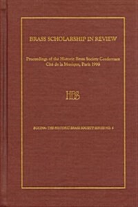 Brass Scholarship in Review: Proceedings of the Historic Brass Society Conference at the Cit de la Musique, Paris, 1999 (Hardcover)