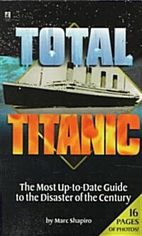 Total Titanic: The Most Up-to-Date Guide to the Disaster of the Century (Mass Market Paperback)