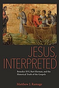 Jesus, Interpreted: Benedict XVI, Bart Ehrman, and the Historical Truth of the Gospels (Paperback)