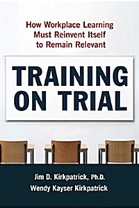 Training on Trial: How Workplace Learning Must Reinvent Itself to Remain Relevant (Paperback)