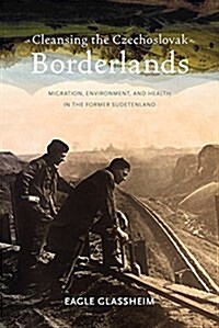 Cleansing the Czechoslovak Borderlands: Migration, Environment, and Health in the Former Sudetenland (Paperback)