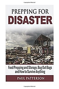 Prepping for Disaster: Food Prepping and Storage, Bug Out Bags and How to Survive Anything (Paperback)
