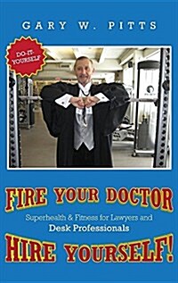 Fire Your Doctor- Hire Yourself!: Superhealth & Fitness for Lawyers & Desk Professionals (Hardcover)