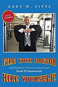 Fire Your Doctor- Hire Yourself!: Superhealth & Fitness for Lawyers & Desk Professionals (Paperback)