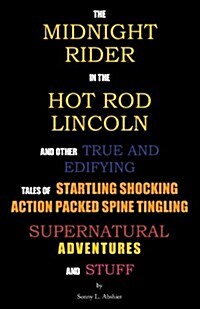 The Midnight Rider in the Hot Rod Lincoln and Other True and Edifying Tales of Startling Shocking Action Packed Spine Tingling Supernatural Adventures (Paperback)