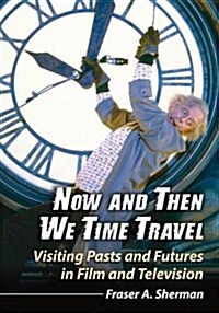 Now and Then We Time Travel: Visiting Pasts and Futures in Film and Television (Paperback)