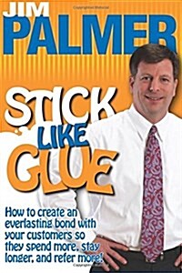 Stick Like Glue: How to Create an Everlasting Bond with Your Customers So They Spend More, Stay Longer, and Refer More! (Paperback)