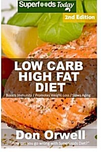 Low Carb High Fat Diet: Over 170+ Low Carb High Fat Meals, Dump Dinners Recipes, Quick & Easy Cooking Recipes, Antioxidants & Phytochemicals, (Paperback)