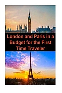 London and Paris in a Budget for the First Time Traveler: London, Paris, London Travel, Paris Travel, Budget Travel (Paperback)