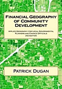 Financial Geography of Community Development, 2nd Edition: Applied Geography for Local Governmental Planners and Finance Officials (Paperback)