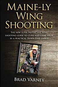 Maine-Ly Wing Shooting: The New Super Instinctive Wing Shooting Guide to Clays and Game Birds (Paperback)