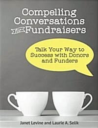 Compelling Conversations for Fundraisers: Talk Your Way to Success with Donors and Funders (Paperback)