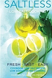Low Salt. Low Salt Cooking. Low Salt Recipes.: Saltless: Fresh, Fast, Easy. (Paperback)