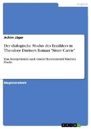 Der dialogische Modus des Erz?lers in Theodore Dreisers Roman Sister Carrie: Eine Interpretation nach einem Theoriemodell Winfried Flucks (Paperback)