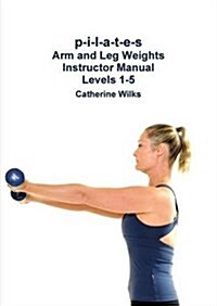 P-I-L-A-T-E-S Arm and Leg Weights Instructor Manual Levels 1-5 (Paperback)