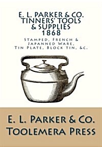 E. L. Parker & Co. Tinners Tools and Supplies: Stamped, French and Japanned Ware, Tin Plate, Block Tin, &C. (Paperback)