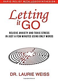 Letting It Go: Relieve Anxiety and Toxic Stress in Just a Few Minutes Using Only Words (Rapid Relief with Logosynthesis) (Paperback)