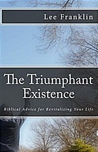 The Triumphant Existence: Biblical Advice for Revitalizing Your Life (Paperback)