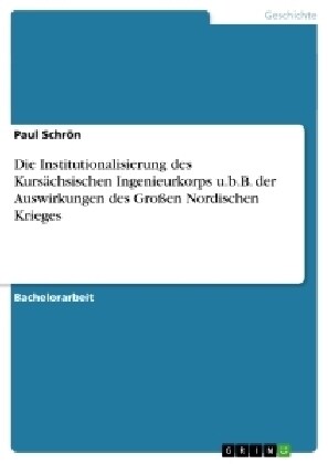 Die Institutionalisierung des Kurs?hsischen Ingenieurkorps u.b.B. der Auswirkungen des Gro?n Nordischen Krieges (Paperback)