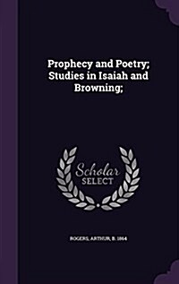 Prophecy and Poetry; Studies in Isaiah and Browning; (Hardcover)