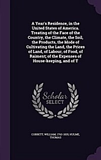 A Years Residence, in the United States of America. Treating of the Face of the Country, the Climate, the Soil, the Products, the Mode of Cultivating (Hardcover)