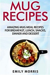 Mug Recipes: Amazing Mug Meal Recipes for Breakfast, Lunch, Snacks, Dinner and Dessert (Paperback)