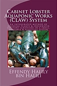 Cabinet-Lobster-Aquaponic-Works (Claw) System: An Intergrated Method of Growing Plants & Freshwater Lobsters (Crayfish) in a Small, Portable & Effecti (Paperback)