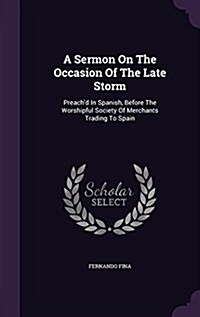 A Sermon on the Occasion of the Late Storm: Preachd in Spanish, Before the Worshipful Society of Merchants Trading to Spain (Hardcover)