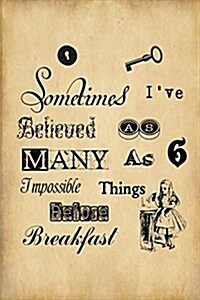 Alice in Wonderland Journal - Sometimes I Have Believed As Many As Six Impossible Things Before Breakfast: 100 page 6 x 9 Ruled Notebook (Paperback)