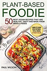Plant - Based Foodie: 50 Best Vegan Recipes That Are Healthy, Tasty and Made from Whole Foods (Paperback)