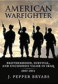 American Warfighter: Brotherhood, Survival, and Uncommon Valor in Iraq, 2003-2011 (Hardcover)