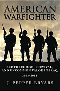 American Warfighter: Brotherhood, Survival, and Uncommon Valor in Iraq, 2003-2011 (Paperback)