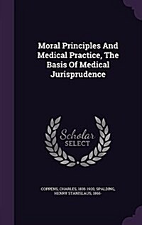 Moral Principles and Medical Practice, the Basis of Medical Jurisprudence (Hardcover)