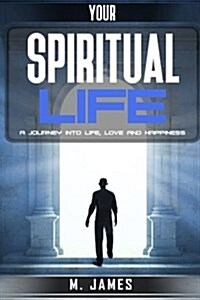 Your Spiritual Life: A Journey Into Life, Love and Happiness (Paperback)