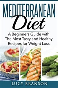 Mediterranean Diet: A Beginners Guide with the Most Tasty and Healthy Recipes for Weight Loss (Paperback)