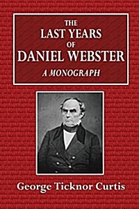 The Last Years of Daniel Webster: A Monograph (Paperback)