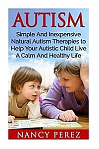 Autism: Simple and Inexpensive Natural Autism Therapies to Help Your Autistic Child Live a Calm and Healthy Life (Paperback)